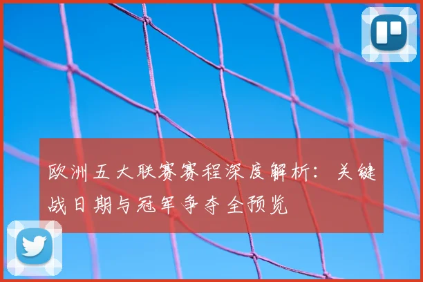 欧洲五大联赛赛程深度解析:关键战日期与冠军争夺全预览