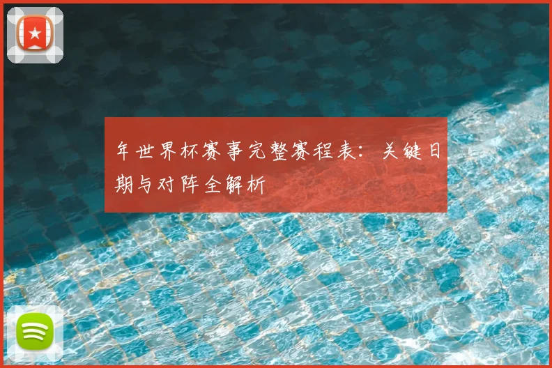 年世界杯赛事完整赛程表：关键日期与对阵全解析