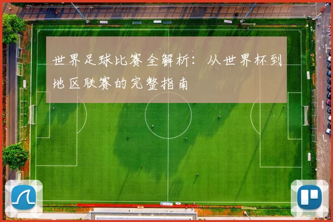 世界足球比赛全解析：从世界杯到地区联赛的完整指南
