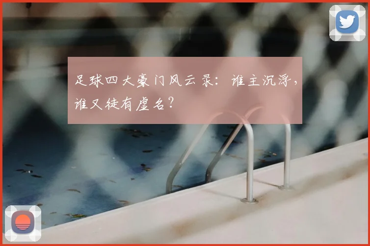 足球四大豪门风云录:谁主沉浮,谁又徒有虚名?