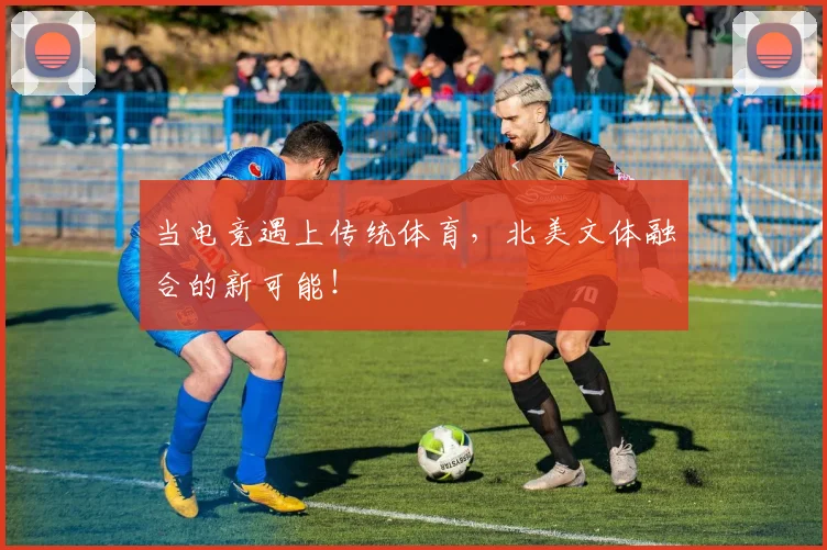 当电竞遇上传统体育，北美文体融合的新可能！