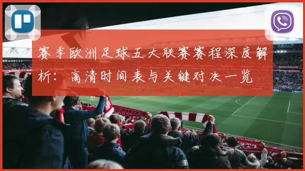 赛季欧洲足球五大联赛赛程深度解析：高清时间表与关键对决一览