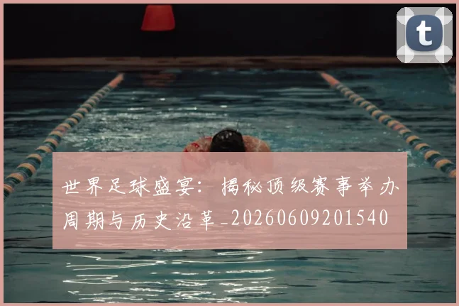 世界足球盛宴:揭秘顶级赛事举办周期与历史沿革_20260609201540