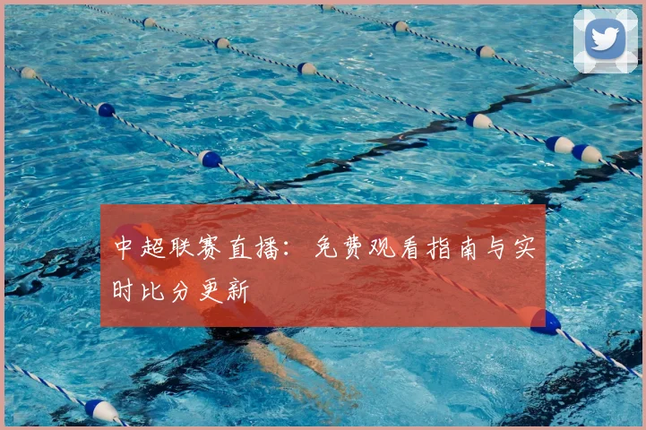 中超联赛直播：免费观看指南与实时比分更新