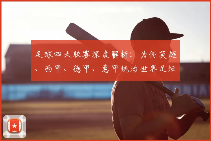 足球四大联赛深度解析：为何英超、西甲、德甲、意甲统治世界足坛？