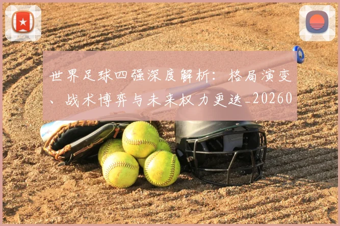 世界足球四强深度解析:格局演变、战术博弈与未来权力更迭_20260609201411