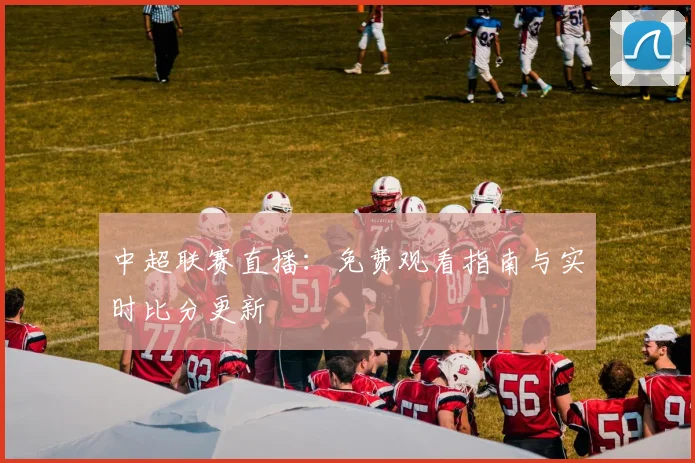中超联赛直播：免费观看指南与实时比分更新