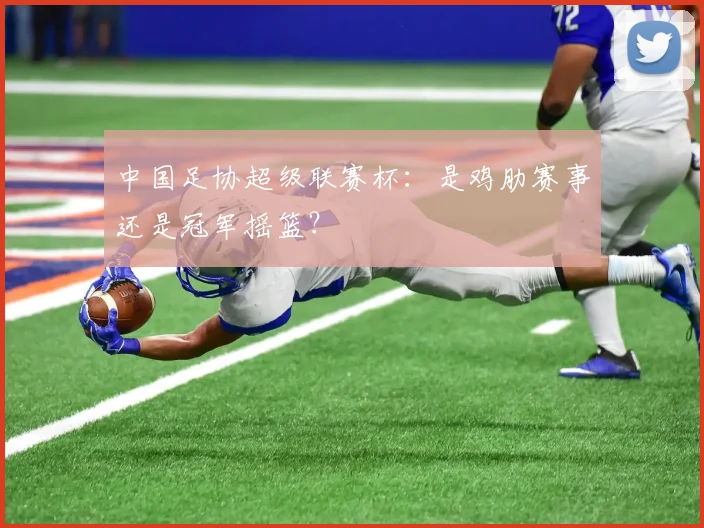 中国足协超级联赛杯：是鸡肋赛事还是冠军摇篮？