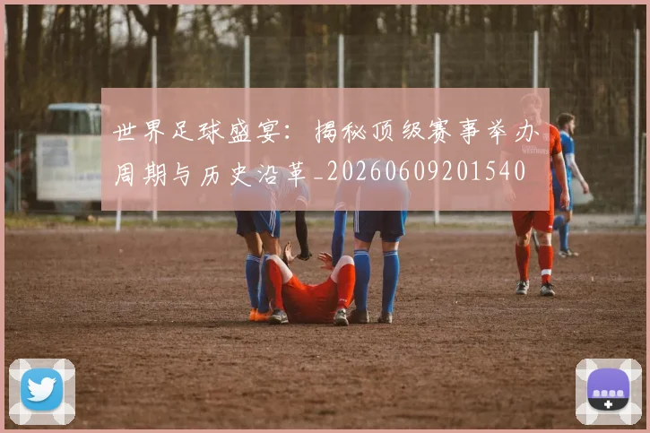 世界足球盛宴:揭秘顶级赛事举办周期与历史沿革_20260609201540