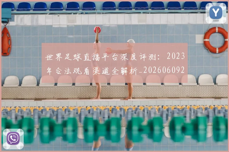 世界足球直播平台深度评测：2023年合法观看渠道全解析_20260609201544