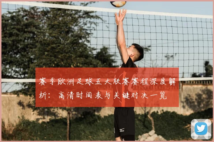 赛季欧洲足球五大联赛赛程深度解析：高清时间表与关键对决一览